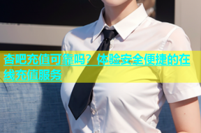 杏吧充值可靠吗？体验安全便捷的在线充值服务