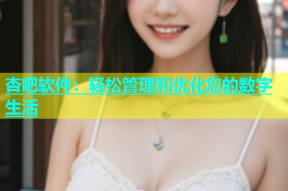 杏吧软件：轻松管理和优化您的数字生活