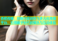 杏吧传媒：创新内容创作与多元化传播平台，引领数字时代的娱乐与互动体验