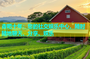 杏吧十年：您的社交娱乐中心，随时随地聊天、分享、娱乐
