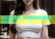 轻松下载杏吧，畅享全新社交体验与精彩内容