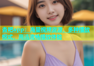 杏吧app：海量视频资源，多种播放模式，高清流畅播放体验