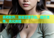 杏吧软件：智能管理平台，提升效率，优化体验
