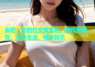 杏吧：您的社交聚集地，发现新朋友，分享生活，畅享娱乐