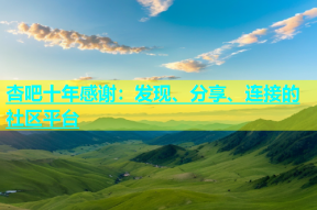 杏吧十年感谢：发现、分享、连接的社区平台