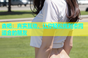 杏吧：真实互动，让你轻松找到志同道合的朋友