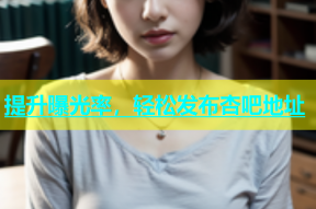 提升曝光率，轻松发布杏吧地址