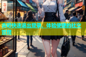 杏吧快速退出登录，体验便捷的社交管理