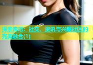 探索杏吧：社交、资讯与兴趣社区的完美融合(1)