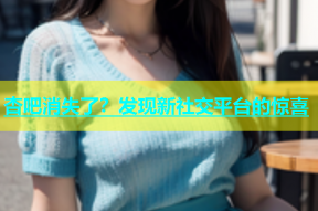 杏吧消失了？发现新社交平台的惊喜