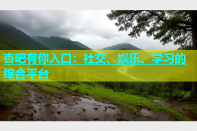 杏吧有你入口：社交、娱乐、学习的综合平台