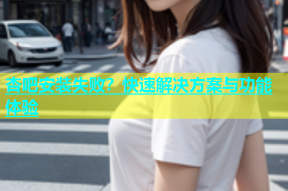 杏吧安装失败？快速解决方案与功能体验