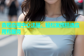 杏吧应用中心注册，轻松发现精选应用和服务