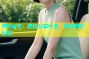 杏吧春天：轻松分享生活，发现新鲜趣味