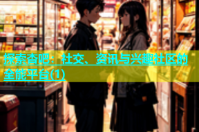探索杏吧：社交、资讯与兴趣社区的全能平台(1)