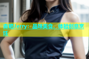 杏吧Jerry：品味美食，体验创意烹饪