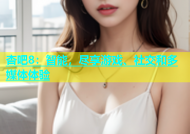 杏吧8：智能，尽享游戏、社交和多媒体体验
