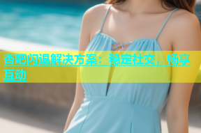 杏吧闪退解决方案：稳定社交，畅享互动