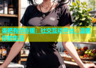 杏吧有你春暖：社交互动平台，温暖你的生活