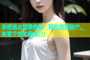杏吧退出登录教程：轻松管理账户，享受个性化服务(1)