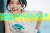 十年杏吧一路有你：社交、娱乐、分享的聚集地