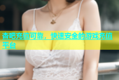 杏吧充值可靠，快速安全的游戏充值平台