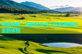 探索杏吧：实时社交与个性化推荐的全新体验