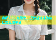 杏吧3000鬼脚七：极致游戏体验与社交互动平台
