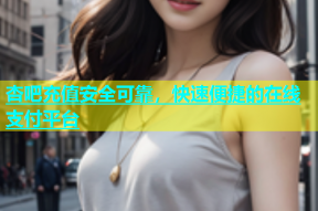 杏吧充值安全可靠，快速便捷的在线支付平台