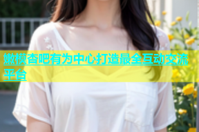嫩模杏吧有为中心打造最全互动交流平台