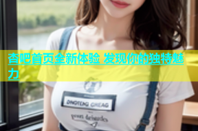 杏吧首页全新体验 发现你的独特魅力