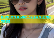 性之吧图性杏论坛：分享与交流的性爱社区