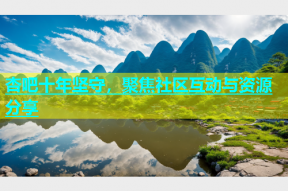 杏吧十年坚守，聚焦社区互动与资源分享