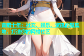 杏吧十年：社交、娱乐、资讯的聚集地，打造你的网络社区