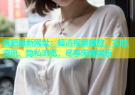 杏吧最新网址：超清视频播放、实时资讯、隐私浏览，尽享无限娱乐