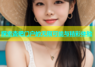 探索杏吧门户的无限可能与精彩体验