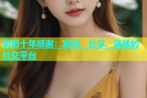 杏吧十年感谢：发现、分享、连接的社交平台