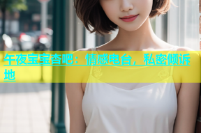 午夜宝宝杏吧：情感电台，私密倾诉地