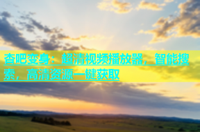 杏吧变身：超清视频播放器，智能搜索，高清资源一键获取