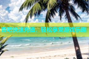 杏吧快速充值，轻松享受游戏乐趣