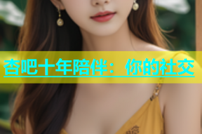 杏吧十年陪伴：你的社交