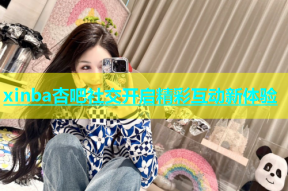 xinba杏吧社交开启精彩互动新体验