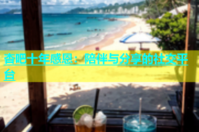 杏吧十年感恩：陪伴与分享的社交平台