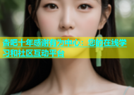 杏吧十年感谢有为中心：您的在线学习和社区互动平台