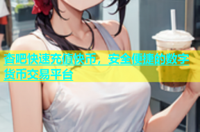 杏吧快速充值快币，安全便捷的数字货币交易平台