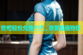 杏吧轻松兑换VIP，享受超值特权