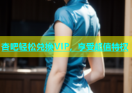 杏吧轻松兑换VIP，享受超值特权
