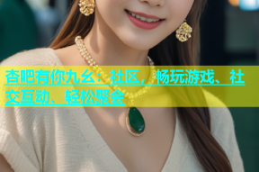 杏吧有你九幺：社区，畅玩游戏、社交互动、轻松聚会