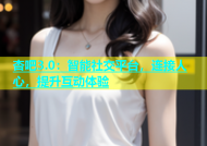 杏吧3.0：智能社交平台，连接人心，提升互动体验