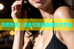 杏吧充值：安全可靠的在线支付平台